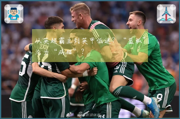 从英超霸主到英甲低迷？“蓝狐”沦为“病猫”？