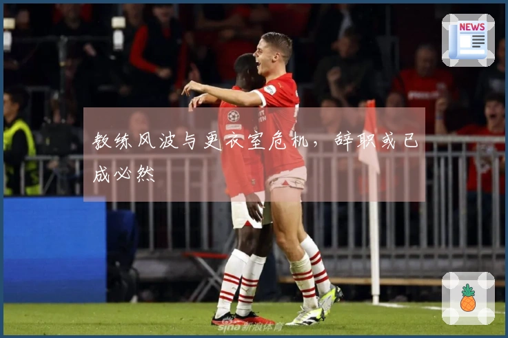 教练风波与更衣室危机，辞职或已成必然
