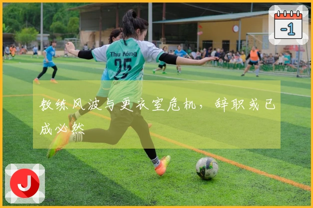 教练风波与更衣室危机，辞职或已成必然