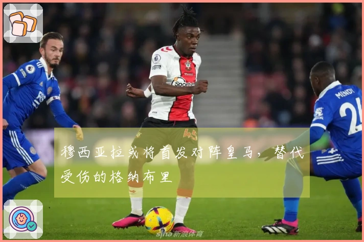 穆西亚拉或将首发对阵皇马，替代受伤的格纳布里