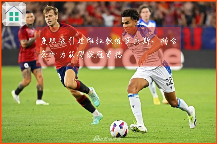 曼联欲引进维拉教练罗杰斯，转会条件为获得欧冠资格
