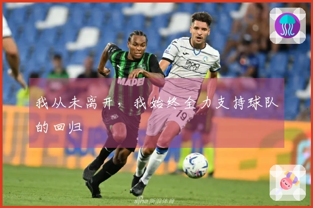 我从未离开，我始终全力支持球队的回归