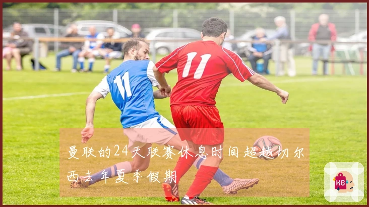 曼联的24天联赛休息时间超越切尔西去年夏季假期